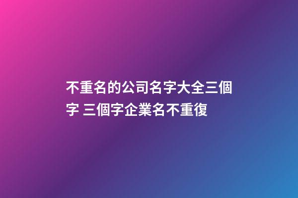 不重名的公司名字大全三個字 三個字企業名不重復